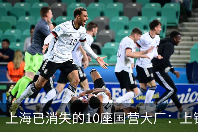 上海已消失的10座国营大厂：上钢一厂、上钢十厂……有您的青春回忆吗？