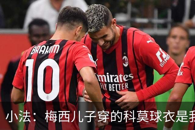 小法：梅西儿子穿的科莫球衣是我的，但我可没特意让他发出来