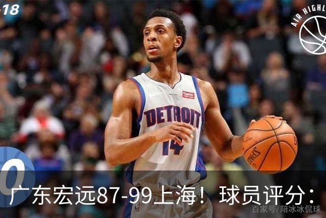 广东宏远87-99上海！球员评分：2人满分，2人良好，4人不合格