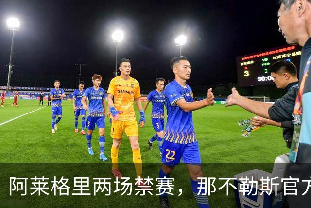 阿莱格里两场禁赛，那不勒斯官方上诉：要讨个说法
