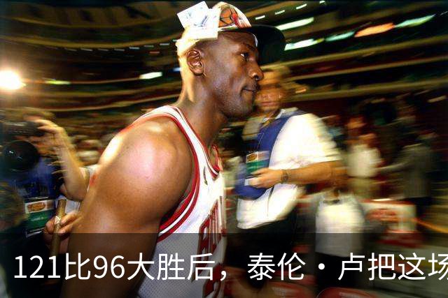121比96大胜后，泰伦·卢把这场胜利献给被禁赛的鲍尔默